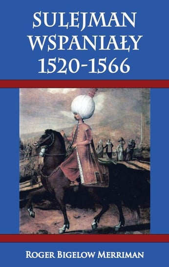 Sulejman Wspaniały 1520-1566 Merriman Roger Bigelow