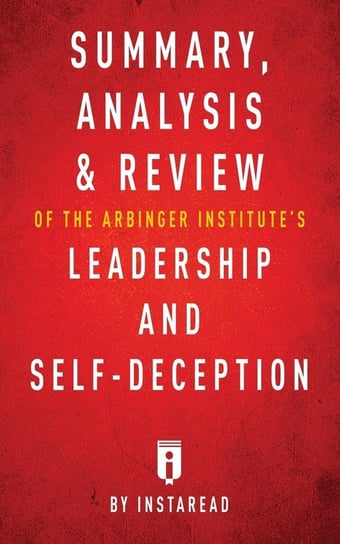 Summary, Analysis & Review of The Arbinger Institute's Leadership and Self-Deception by Instaread Summaries Instaread