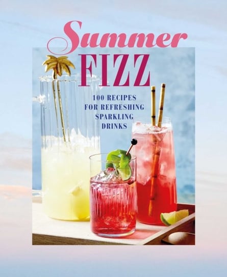 Summer Fizz. Over 100 Recipes For Refreshing Sparkling Drinks ...