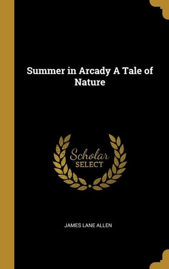 Summer in Arcady A Tale of Nature Allen James Lane