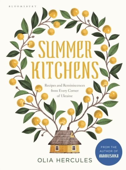 Summer Kitchens: Recipes and Reminiscences from Every Corner of Ukraine Hercules Olia