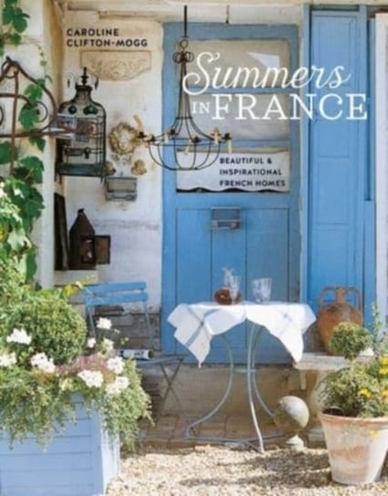 Summers in France: Beautiful & Inspirational French Homes Ryland, Peters & Small Ltd