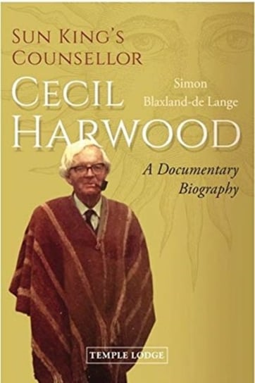 Sun Kings Counsellor, Cecil Harwood: A Documentary Biography Simon Blaxland-de Lange