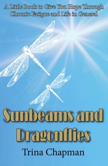 Sunbeams and Dragonflies: A Little Book to Give You Hope Through Chronic Fatigue and Life in General Trina Chapman
