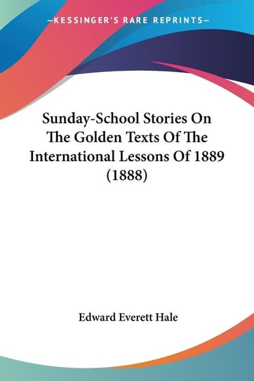 Sunday-School Stories On The Golden Texts Of The International Lessons Of 1889 (1888) Edward Everett Hale