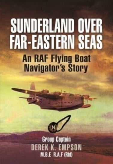 Sunderland Over Far-Eastern Seas - Mono PB edition: An RAF Flying Boat Navigators Story Derek K'Empson