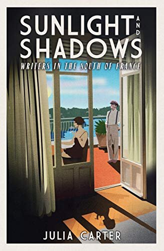 Sunlight and Shadows: Writers in the South of France Julia Carter