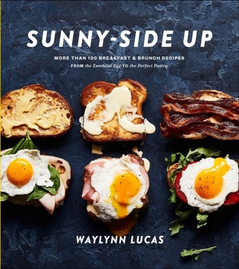 Sunny Side Up. More Than 100 Breakfast and Brunch Recipes from the Essential Egg to the Perfect Past Opracowanie zbiorowe