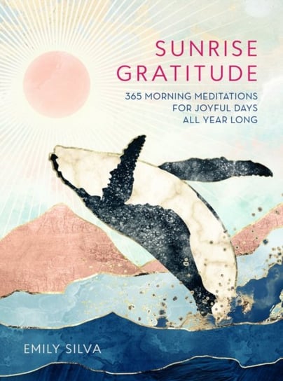 Sunrise Gratitude: 365 Morning Meditations for Joyful Days All Year Long Emily Silva