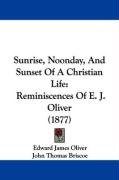 Sunrise, Noonday, and Sunset of a Christian Life: Reminiscences of E. J. Oliver (1877) Briscoe John Thomas, Oliver Edward James