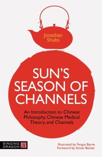 Suns Season of Channels: An Introduction to Chinese Philosophy, Chinese Medical Theory, and Channels Jonathan Shubs