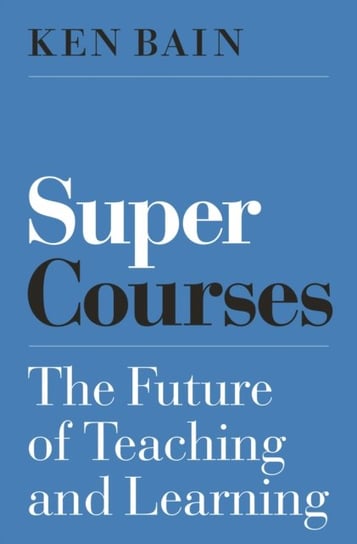 Super Courses: The Future of Teaching and Learning Ken Bain