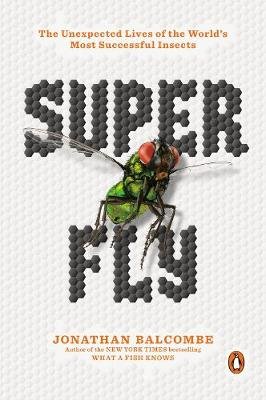 Super Fly: The Unexpected Lives of the World's Most Successful Insects Penguin Putnam Inc.