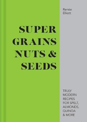 Super Grains, Nuts & Seeds Elliott Renee