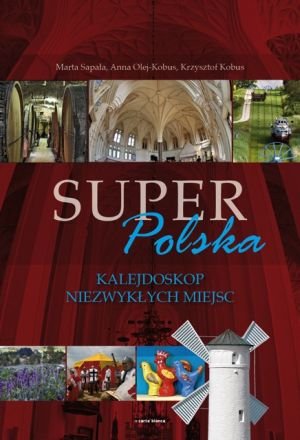Super Polska. Kalejdoskop Niezwykłych Miejsc Olej-Kobus Anna, Kobus Krzysztof, Sapała Marta