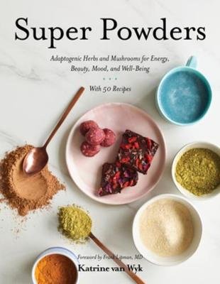 Super Powders: Adaptogenic Herbs and Mushrooms for Energy, Beauty, Mood, and Well-Being Wyk Katrine