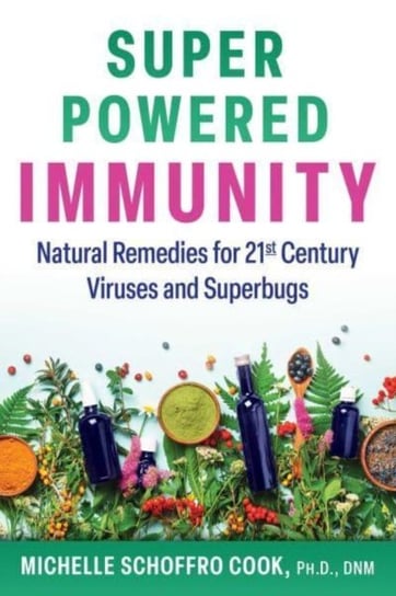 Super-Powered Immunity: Natural Remedies for 21st Century Viruses and Superbugs Michelle Schoffro Cook