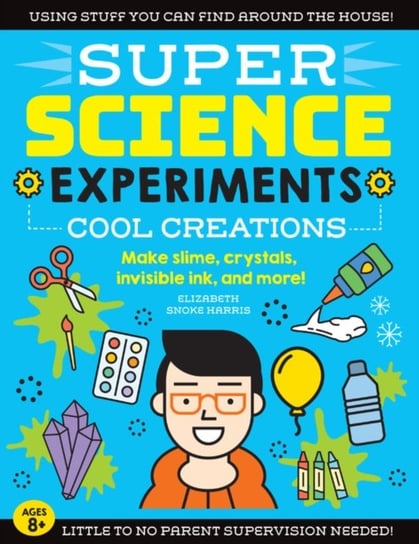 SUPER Science Experiments: Cool Creations: Make slime, crystals, invisible ink, and more! Elizabeth Snoke Harris