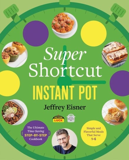 Super Shortcut Instant Pot: The Ultimate Time-Saving Step-by-Step Cookbook Jeffrey Eisner