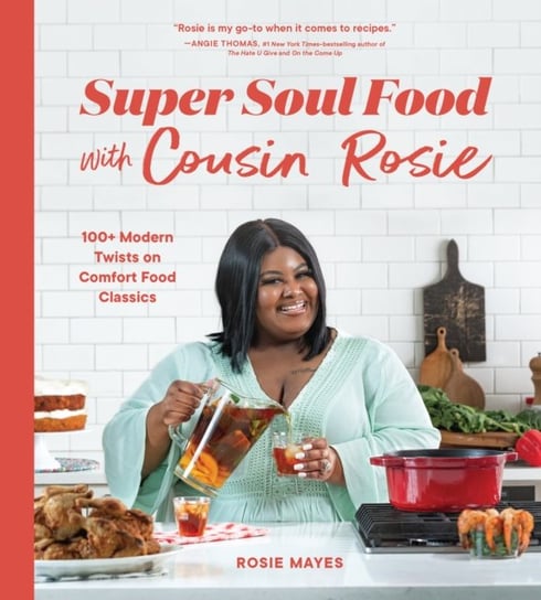 Super Soul Food with Cousin Rosie: 100+ Modern Twists on Comfort Food Classics Rosie Mayes