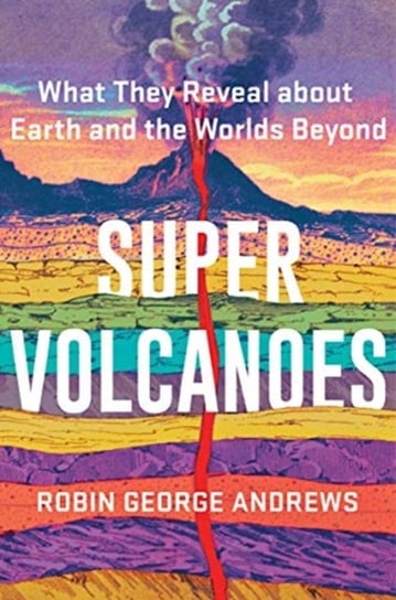 Super Volcanoes: What They Reveal about Earth and the Worlds Beyond Robin George Andrews