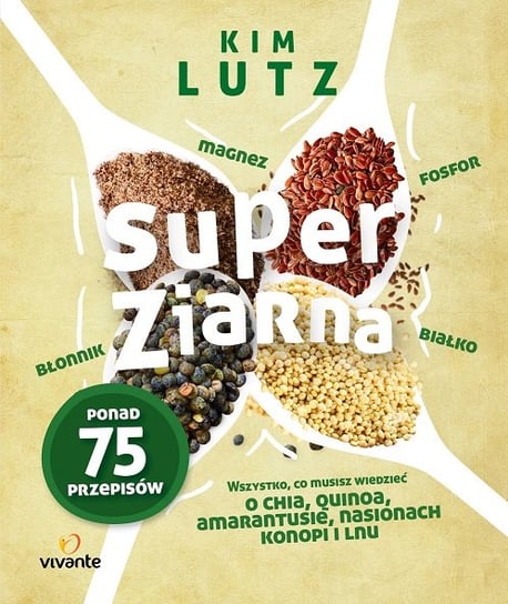 Super ziarna. Wszystko, co musisz wiedzieć o chia, quinoa, amarantusie, nasionach konopi i lnu Lutz Kim