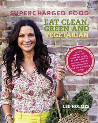 Supercharged Food: Eat Clean, Green and Vegetarian Holmes Lee