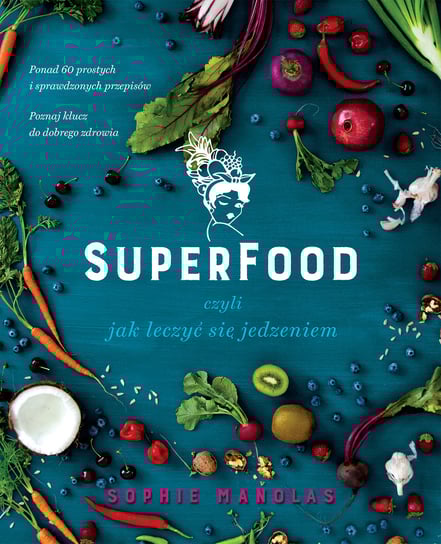Superfood, czyli jak leczyć się jedzeniem Manolas Sophie