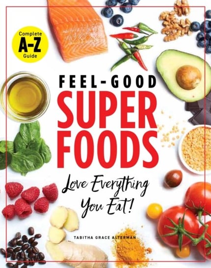 Superfoods A-z: The Feel-Good Guide to the Foods You Already Love Tabitha Grace Alterman