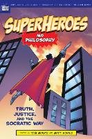 Superheroes and Philosophy: Truth, Justice, and the Socratic Way Morris Tom