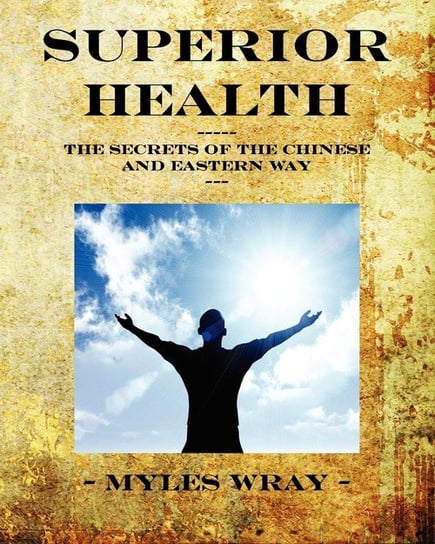 Superior Health - The Secrets of the Chinese and Eastern Way Wray Myles