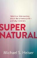 Supernatural: What the Bible Teaches about the Unseen World - And Why It Matters Heiser Michael S.
