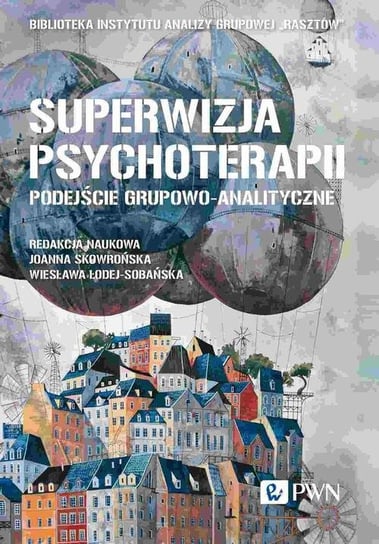 Superwizja psychoterapii. Podejście grupowo-analityczne Joanna Skowrońska, Wiesława Łodej-Sobańska