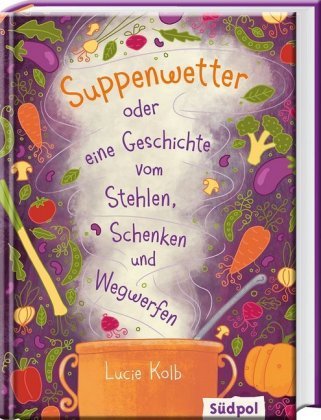 Suppenwetter oder eine Geschichte vom Stehlen, Schenken und Wegwerfen Südpol Verlag