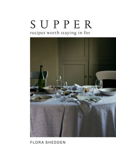 Supper: Recipes Worth Staying in For Flora Shedden