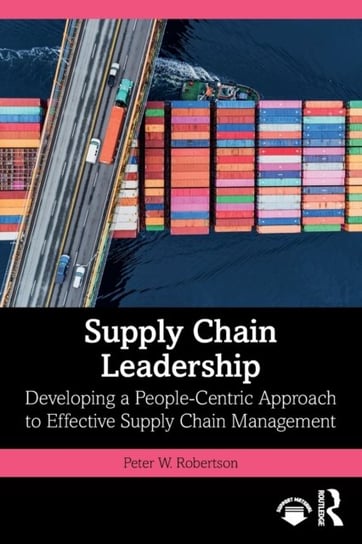 Supply Chain Leadership: Developing a People-Centric Approach to Effective Supply Chain Management Peter W. Robertson