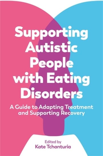 Supporting Autistic People with Eating Disorders: A Guide to Adapting Treatment and Supporting Recov Opracowanie zbiorowe