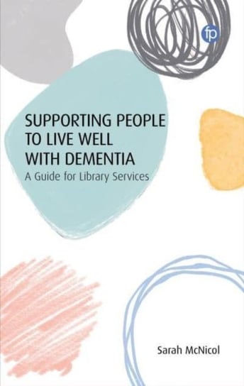 Supporting People to Live Well with Dementia: A Guide for Library Services Sarah McNicol