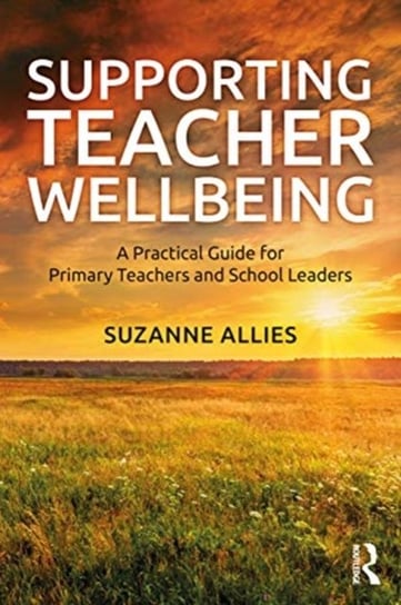 Supporting Teacher Wellbeing: A Practical Guide for Primary Teachers and School Leaders Suzanne Allies