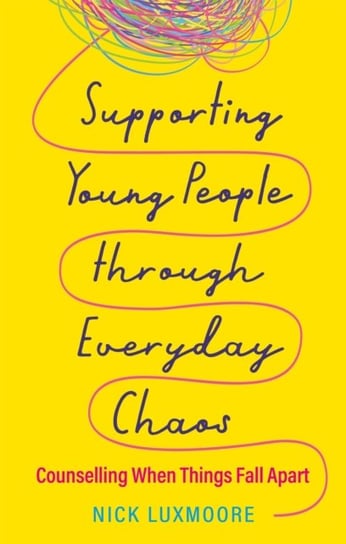 Supporting Young People through Everyday Chaos: Counselling When Things Fall Apart Luxmoore Nick