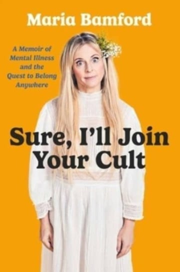 Sure, I'll Join Your Cult: A Memoir of Mental Illness and the Quest to Belong Anywhere Maria Bamford