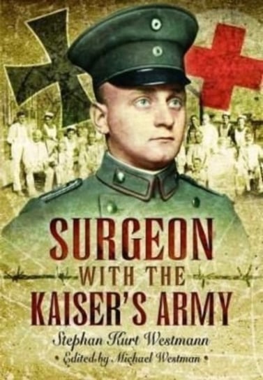 Surgeon with the Kaiser's Army Stephan Kurt Westmann