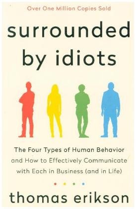 Surrounded by Idiots: The Four Types of Human Behavior and How to Effectively Communicate with Each in Business (and in Life) Erikson Thomas