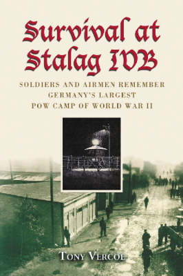 Survival at Stalag Ivb: Soldiers and Airmen Remember Germany's Largest POW Camp of World War II Vercoe Tony