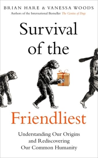 Survival of the Friendliest: Understanding Our Origins and Rediscovering Our Common Humanity Hare Brian, Woods Vanessa
