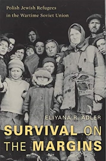 Survival on the Margins: Polish Jewish Refugees in the Wartime Soviet Union Eliyana R. Adler