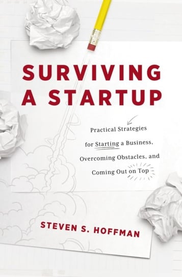 Surviving a Startup: Practical Strategies for Starting a Business, Overcoming Obstacles and Coming Steven S. Hoffman