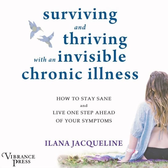 Surviving and Thriving with an Invisible Chronic Illness Jacqueline Ilana