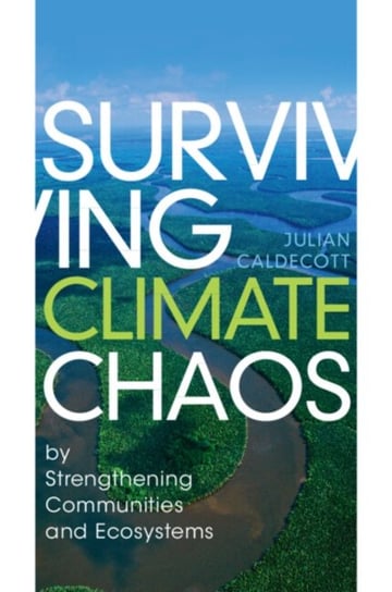 Surviving Climate Chaos: by Strengthening Communities and Ecosystems Julian Caldecott