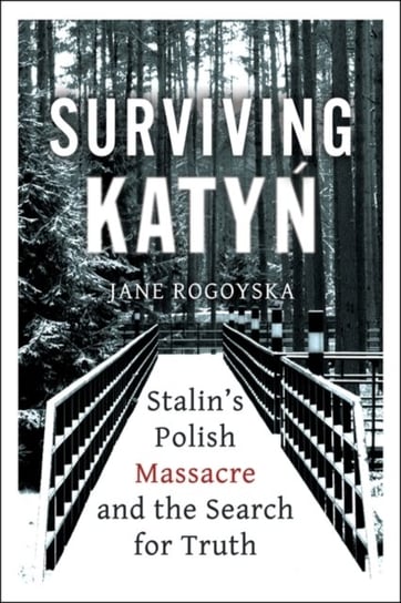 Surviving Katyn: Stalins Polish Massacre and the Search for Truth Jane Rogoyska